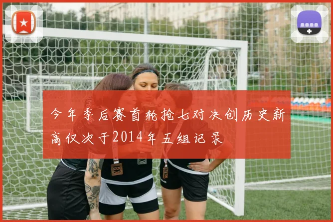 今年季后赛首轮抢七对决创历史新高仅次于2014年五组记录