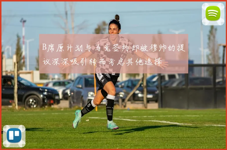 B席原计划与马竞签约却被穆帅的提议深深吸引转而考虑其他选择