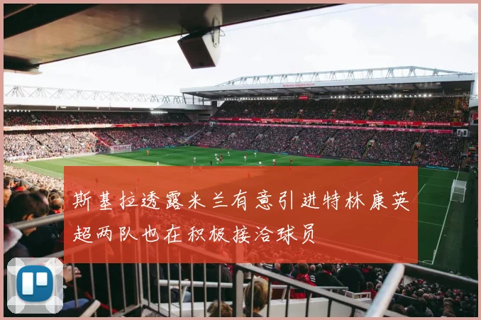 斯基拉透露米兰有意引进特林康英超两队也在积极接洽球员