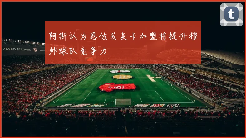 阿斯认为恩佐或麦卡加盟将提升穆帅球队竞争力