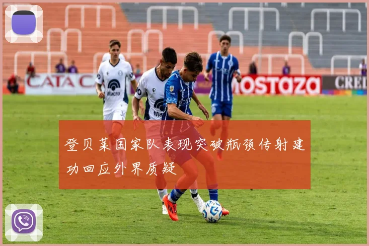 登贝莱国家队表现突破瓶颈传射建功回应外界质疑