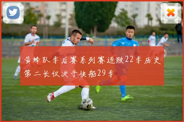 黄蜂队季后赛系列赛连败22季历史第二长仅次于快船29季