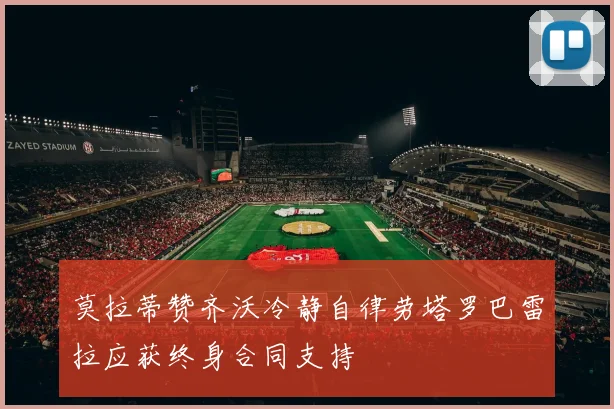 莫拉蒂赞齐沃冷静自律劳塔罗巴雷拉应获终身合同支持