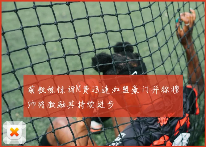 前教练惊讶M费迅速加盟豪门并称穆帅将激励其持续进步