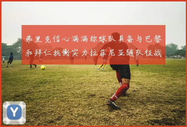 弗里克信心满满称球队具备与巴黎和拜仁抗衡实力拉菲尼亚随队征战