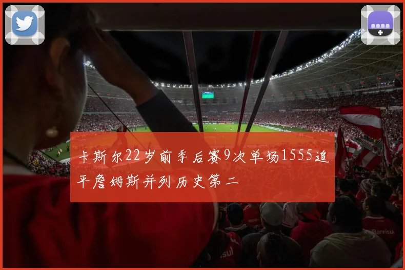 卡斯尔22岁前季后赛9次单场1555追平詹姆斯并列历史第二