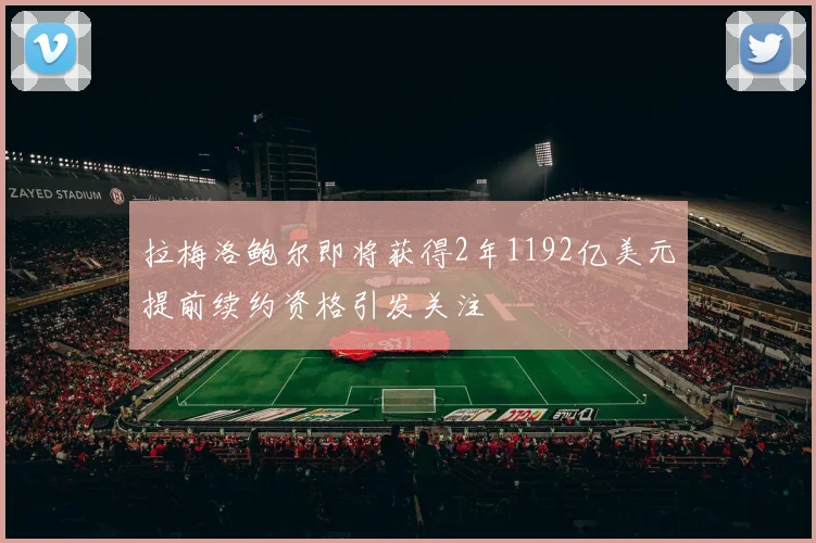 拉梅洛鲍尔即将获得2年1192亿美元提前续约资格引发关注