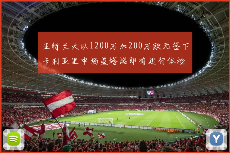 亚特兰大以1200万加200万欧元签下卡利亚里中场盖塔诺即将进行体检