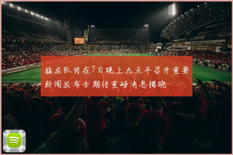 猛龙队将在7日晚上九点半召开重要新闻发布会期待重磅消息揭晓